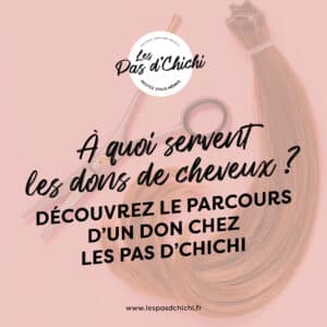 À quoi servent les dons de cheveux ? Découvrez le parcours d’un don chez Les Pas d’Chichi